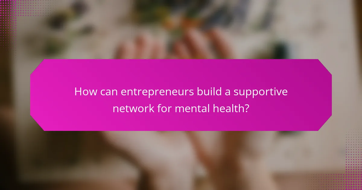 How can entrepreneurs build a supportive network for mental health?