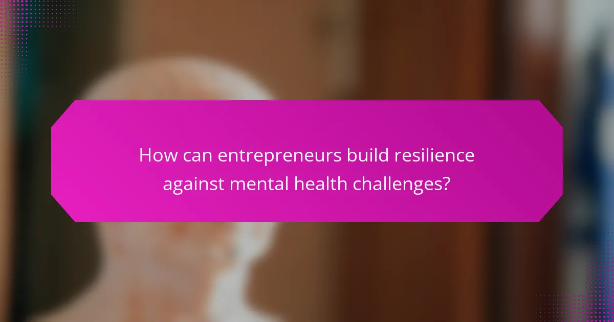 How can entrepreneurs build resilience against mental health challenges?