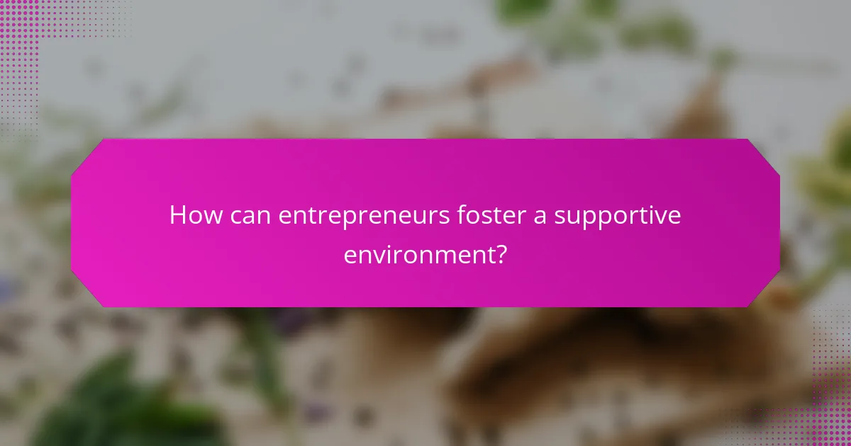 How can entrepreneurs foster a supportive environment?