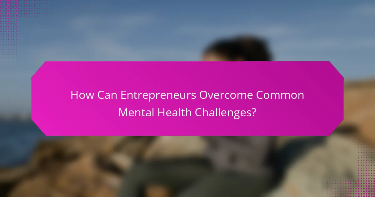 How Can Entrepreneurs Overcome Common Mental Health Challenges?