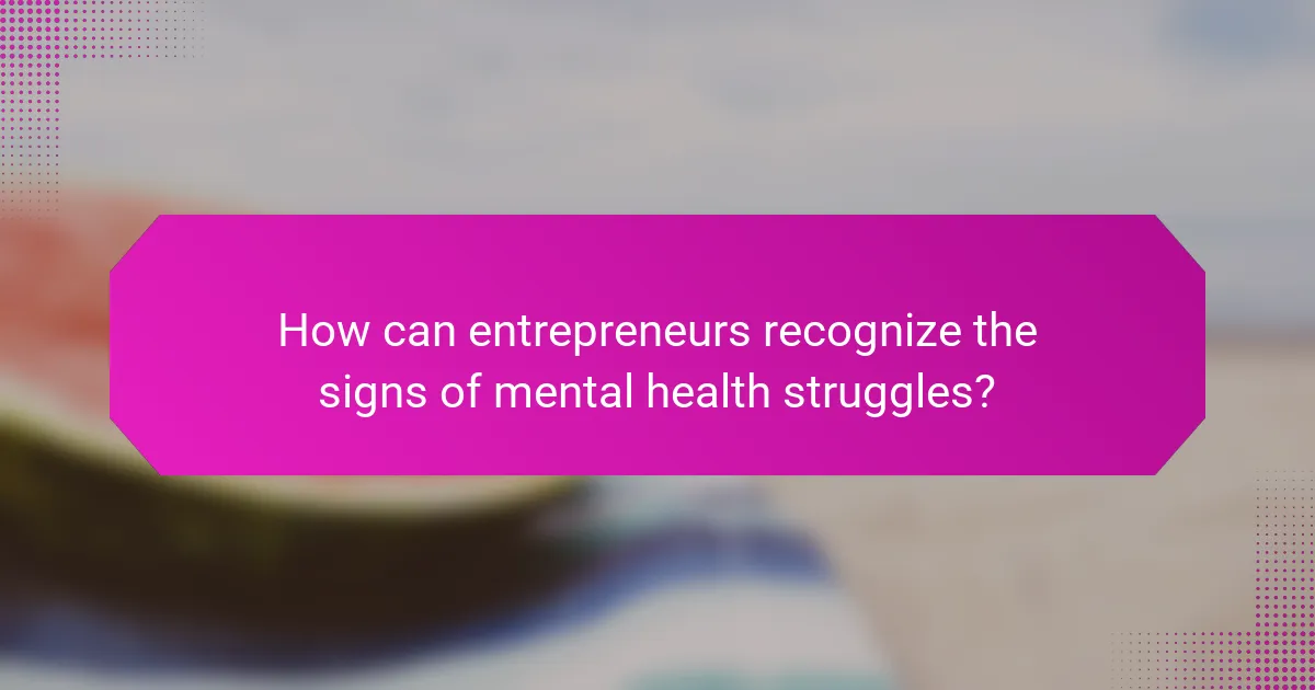 How can entrepreneurs recognize the signs of mental health struggles?