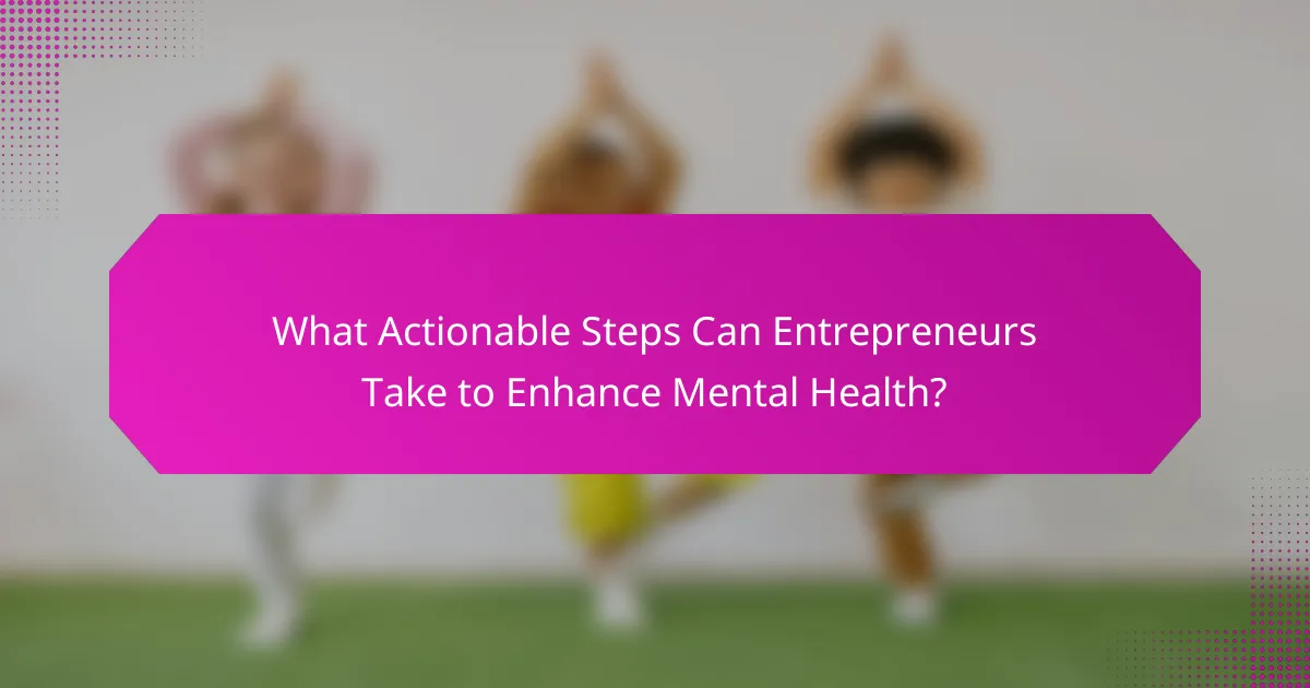 What Actionable Steps Can Entrepreneurs Take to Enhance Mental Health?