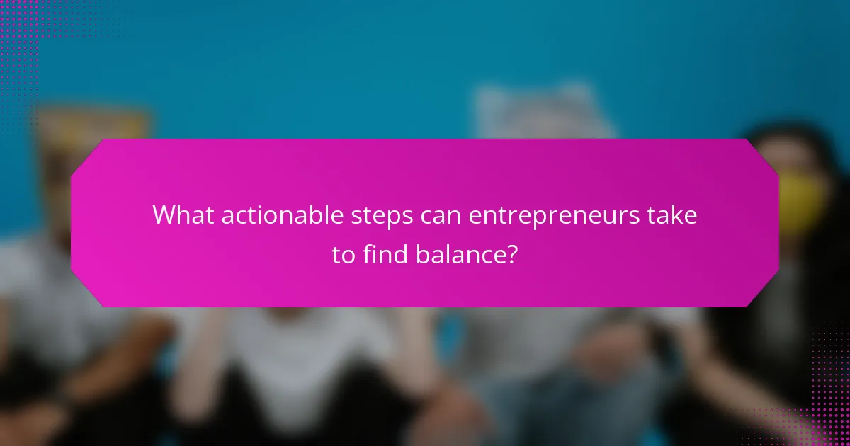What actionable steps can entrepreneurs take to find balance?