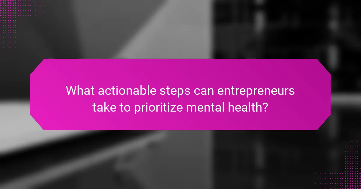 What actionable steps can entrepreneurs take to prioritize mental health?