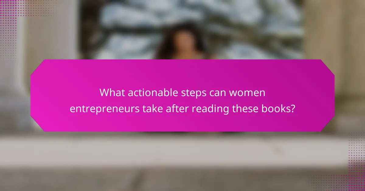 What actionable steps can women entrepreneurs take after reading these books?
