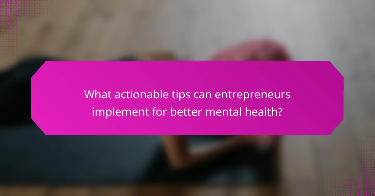 What actionable tips can entrepreneurs implement for better mental health?