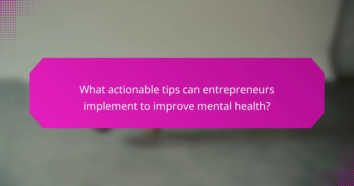 What actionable tips can entrepreneurs implement to improve mental health?