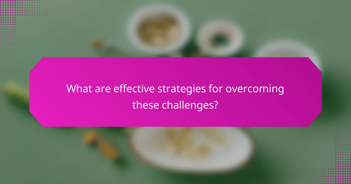 What are effective strategies for overcoming these challenges?