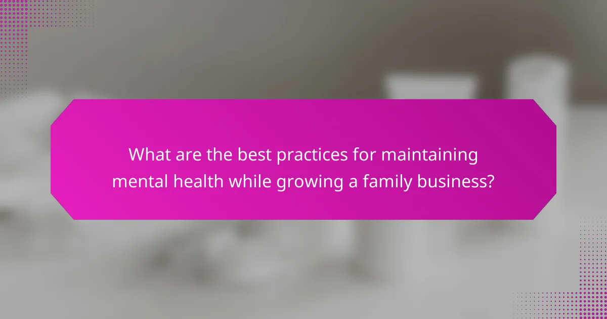 What are the best practices for maintaining mental health while growing a family business?