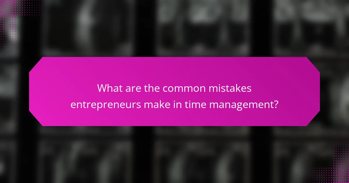 What are the common mistakes entrepreneurs make in time management?