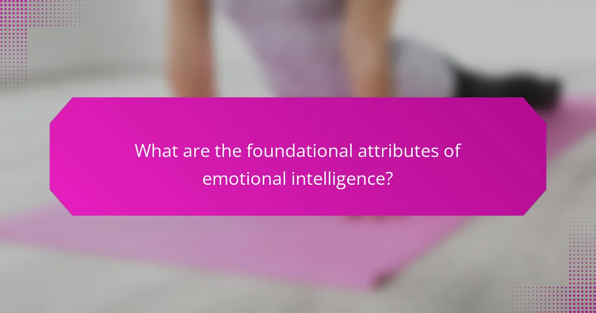What are the foundational attributes of emotional intelligence?
