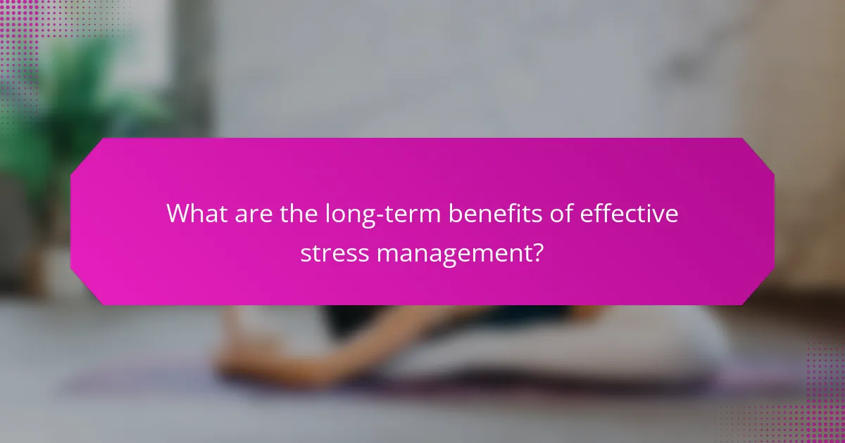 What are the long-term benefits of effective stress management?