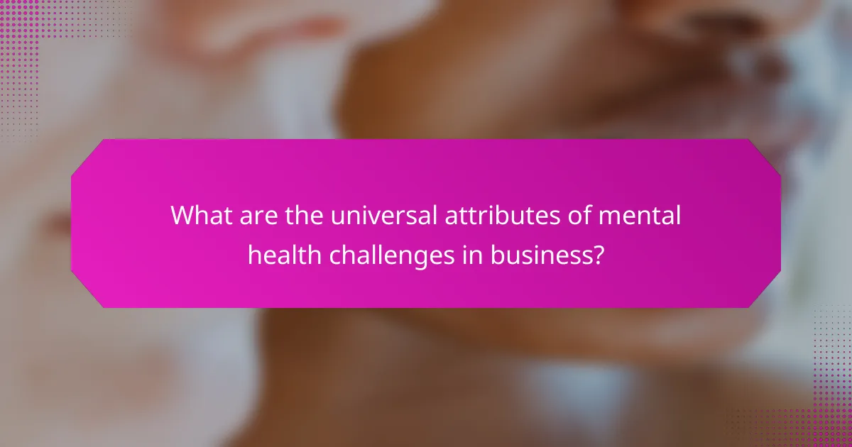 What are the universal attributes of mental health challenges in business?