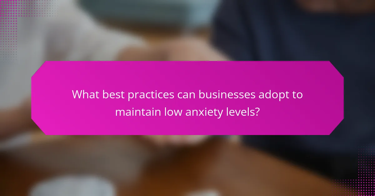 What best practices can businesses adopt to maintain low anxiety levels?