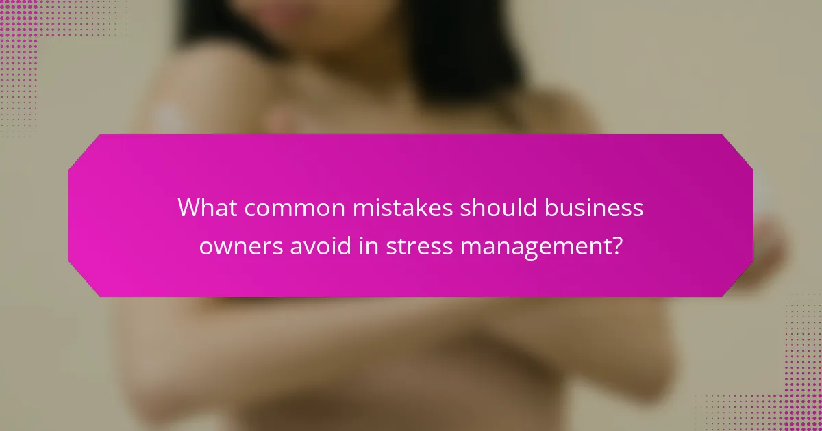 What common mistakes should business owners avoid in stress management?