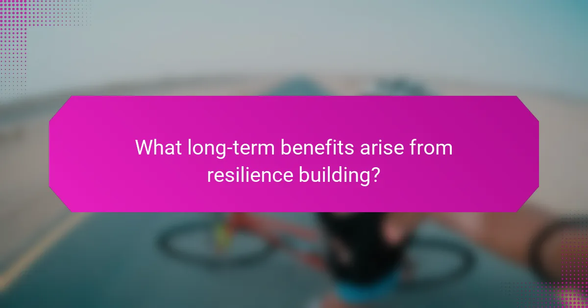 What long-term benefits arise from resilience building?