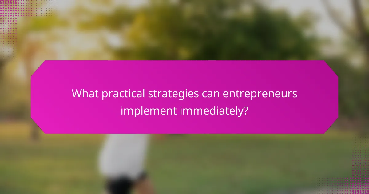 What practical strategies can entrepreneurs implement immediately?