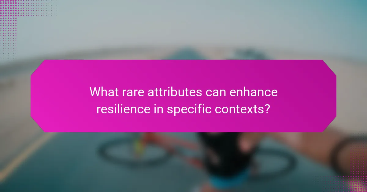 What rare attributes can enhance resilience in specific contexts?