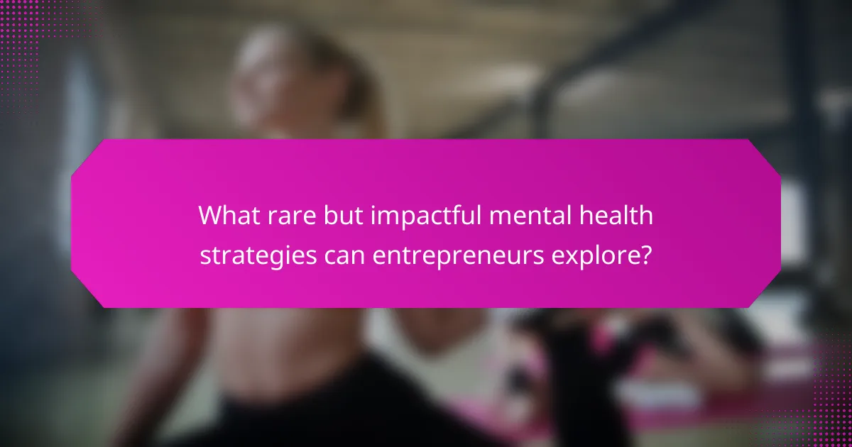 What rare but impactful mental health strategies can entrepreneurs explore?