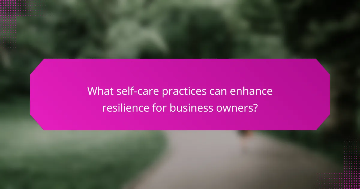 What self-care practices can enhance resilience for business owners?