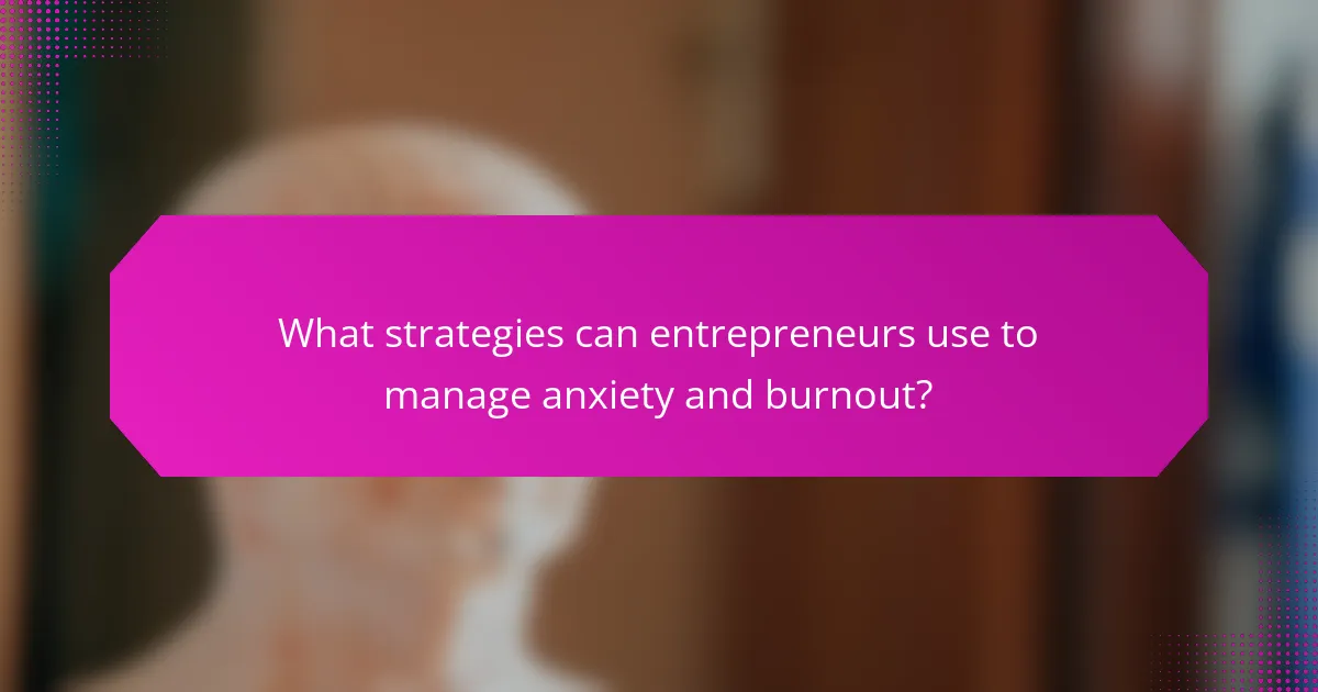 What strategies can entrepreneurs use to manage anxiety and burnout?