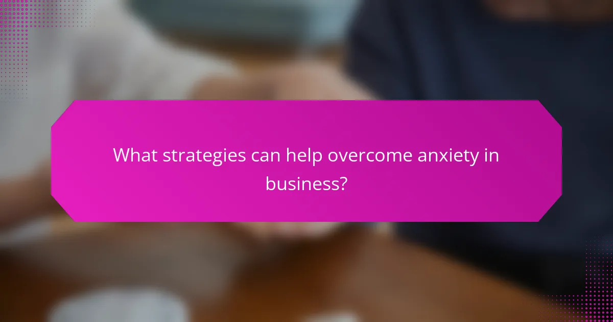 What strategies can help overcome anxiety in business?