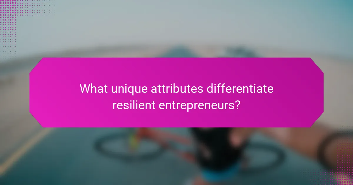What unique attributes differentiate resilient entrepreneurs?
